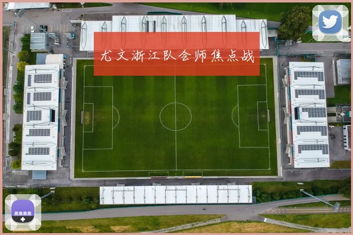 尤文浙江队会师焦点战