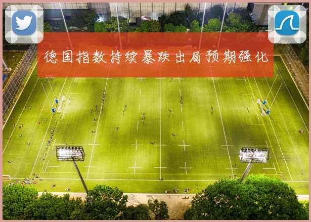 德国指数持续暴跌出局预期强化