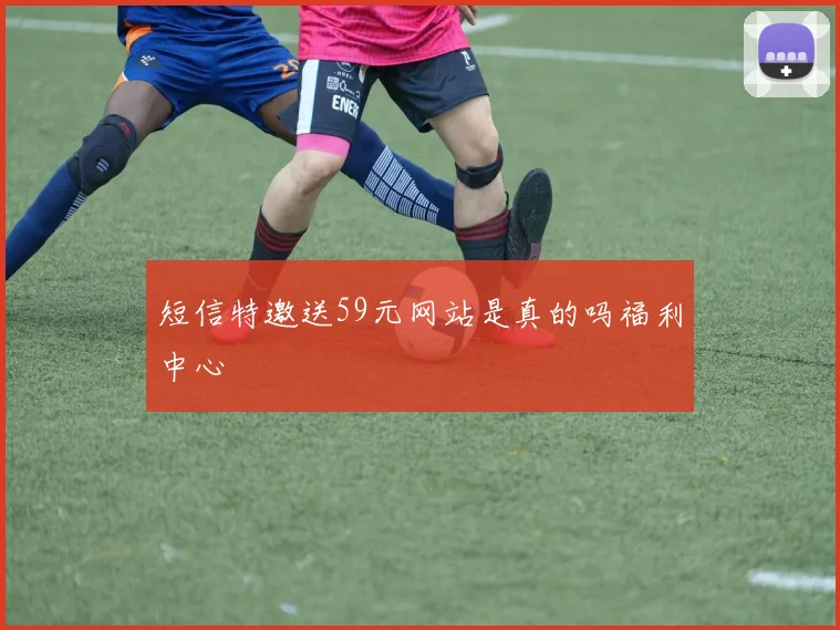 短信特邀送59元网站是真的吗福利中心