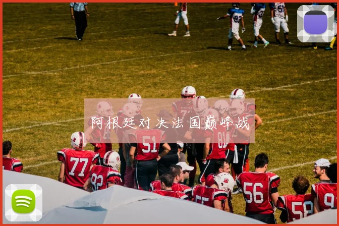 阿根廷对决法国巅峰战