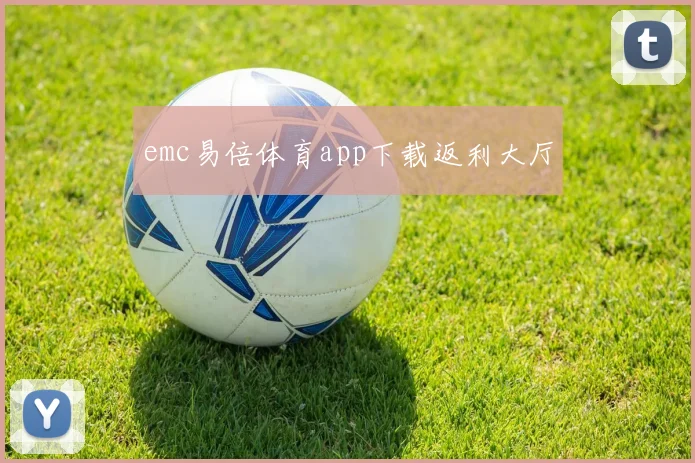 emc易倍体育app下载返利大厅