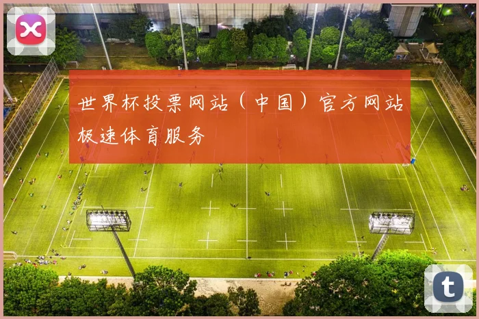 世界杯投票网站（中国）官方网站极速体育服务