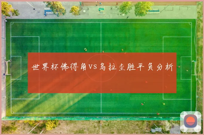 世界杯佛得角vs乌拉圭胜平负分析