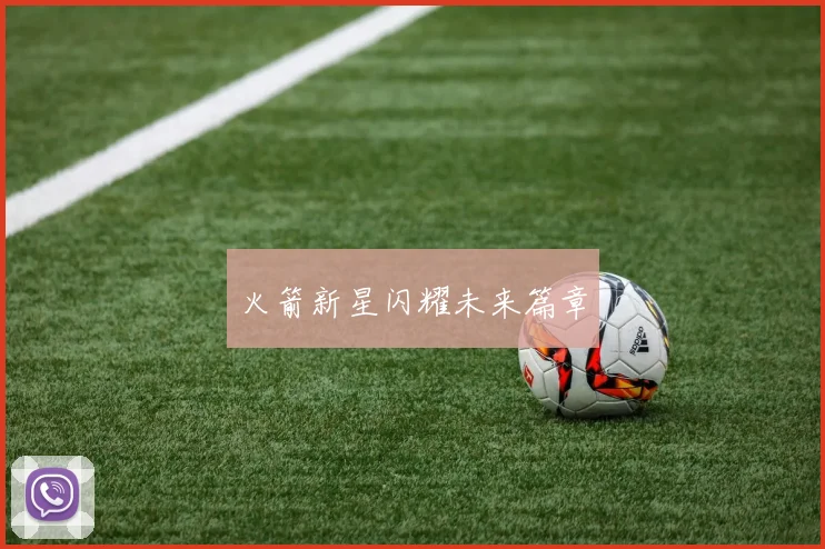 火箭新星闪耀未来篇章