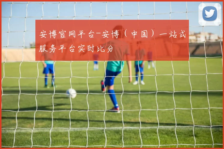 安博官网平台-安博（中国）一站式服务平台实时比分