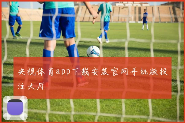 央视体育app下载安装官网手机版投注大厅