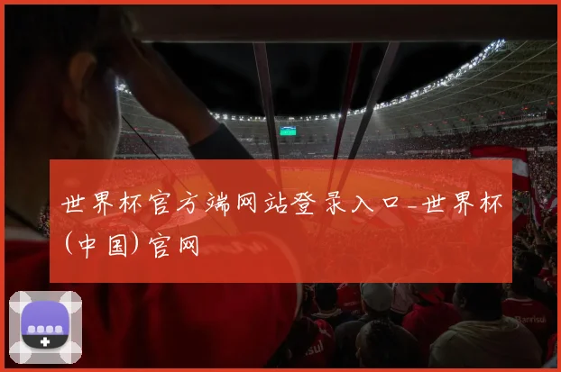 世界杯官方端网站登录入口_世界杯(中国)官网