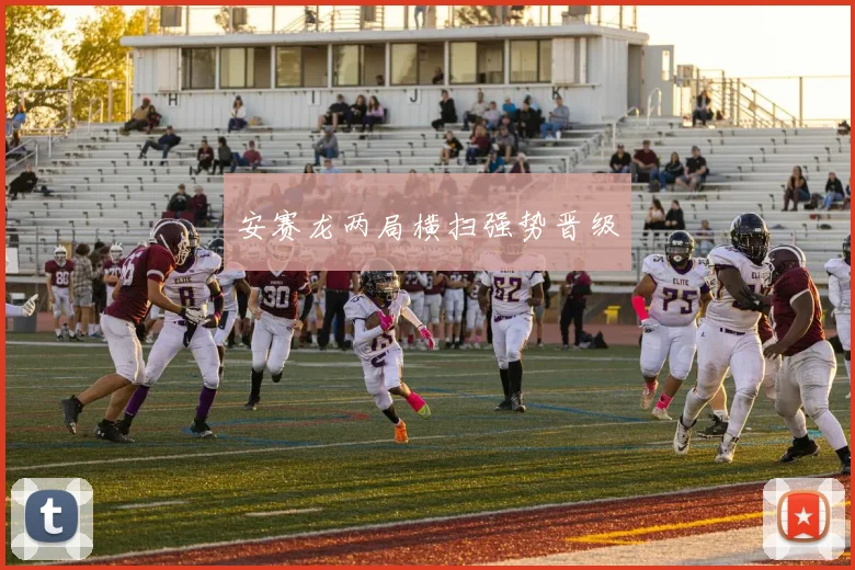 安赛龙两局横扫强势晋级
