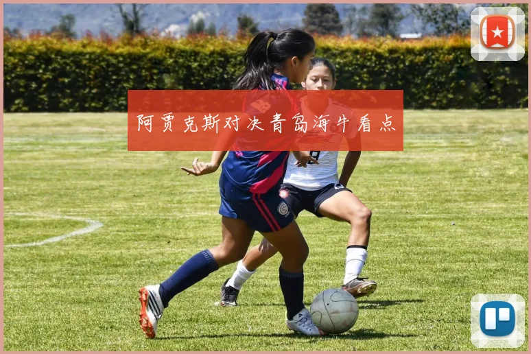 阿贾克斯对决青岛海牛看点