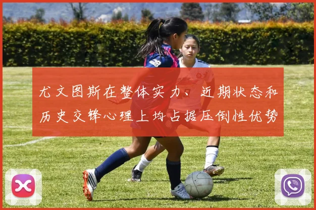 尤文图斯在整体实力、近期状态和历史交锋心理上均占据压倒性优势