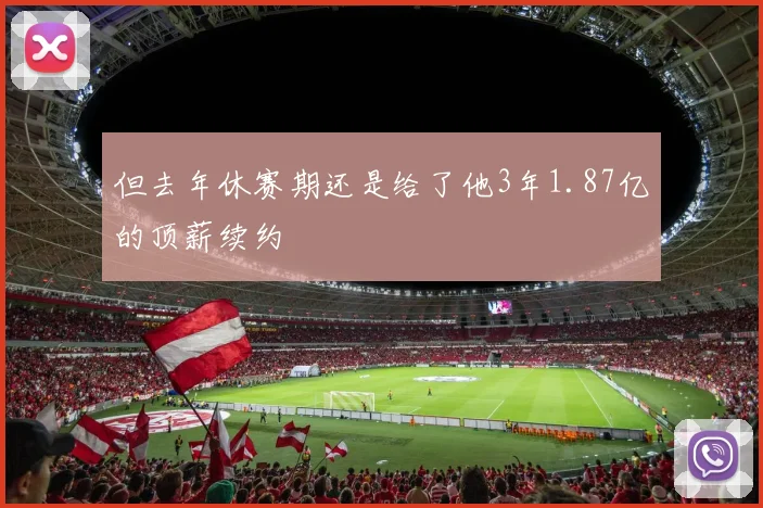 但去年休赛期还是给了他3年1.87亿的顶薪续约