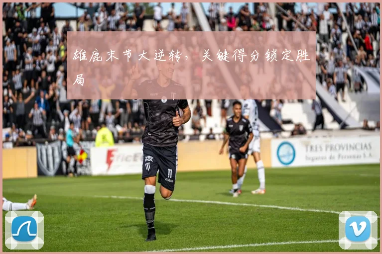 雄鹿末节大逆转，关键得分锁定胜局