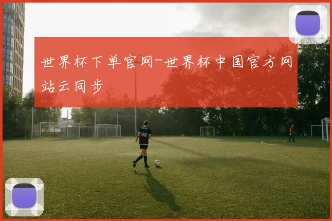 世界杯下单官网-世界杯中国官方网站云同步