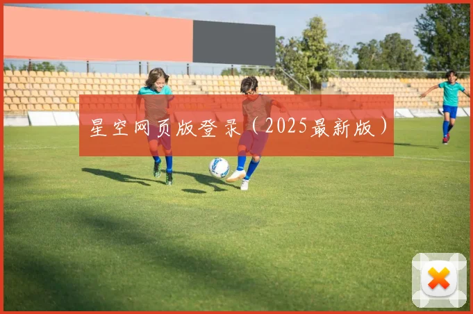 星空网页版登录（2025最新版）