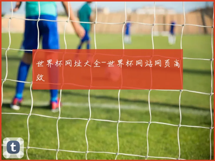 世界杯网址大全-世界杯网站网页高效