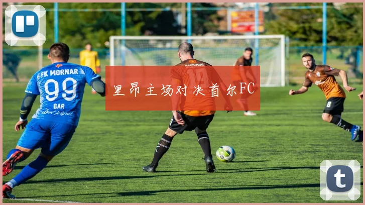 里昂主场对决首尔FC