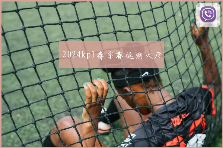 2024kpl春季赛返利大厅