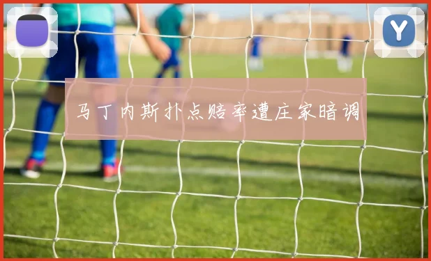马丁内斯扑点赔率遭庄家暗调
