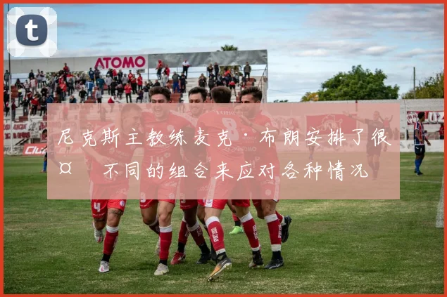 尼克斯主教练麦克·布朗安排了很多不同的组合来应对各种情况