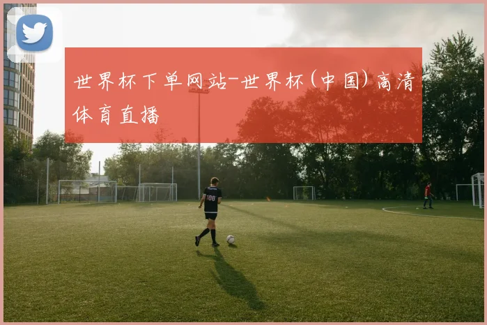 世界杯下单网站-世界杯(中国)高清体育直播