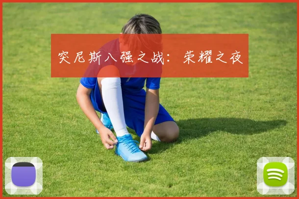 突尼斯八强之战：荣耀之夜