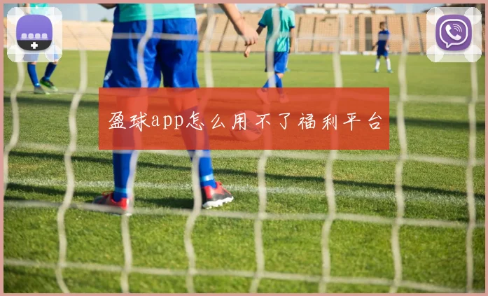 盈球app怎么用不了福利平台
