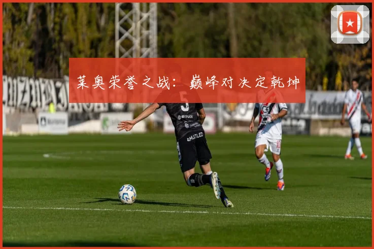 莱奥荣誉之战：巅峰对决定乾坤