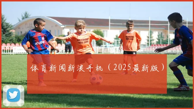 体育新闻新浪手机（2025最新版）