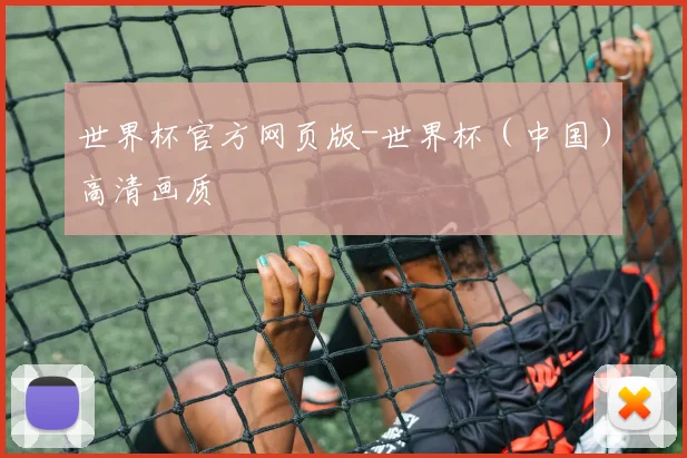 世界杯官方网页版-世界杯（中国）高清画质