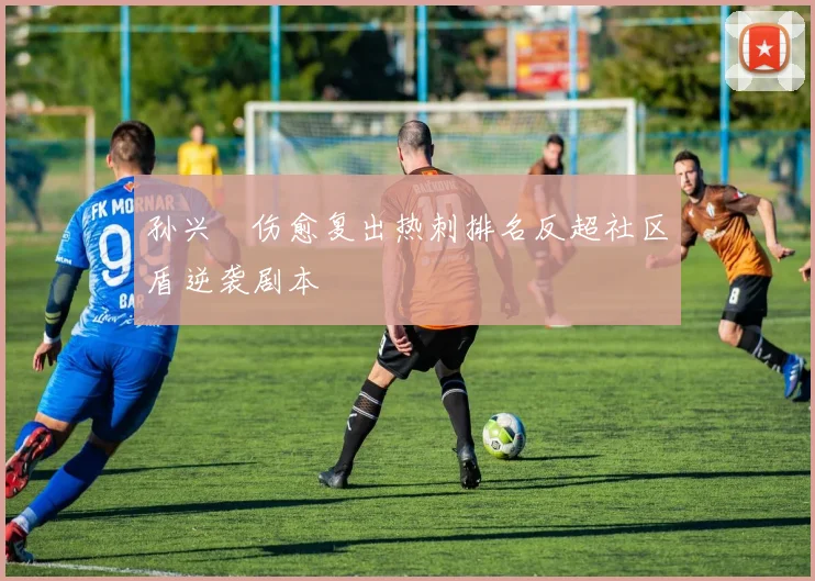 孙兴慜伤愈复出热刺排名反超社区盾逆袭剧本