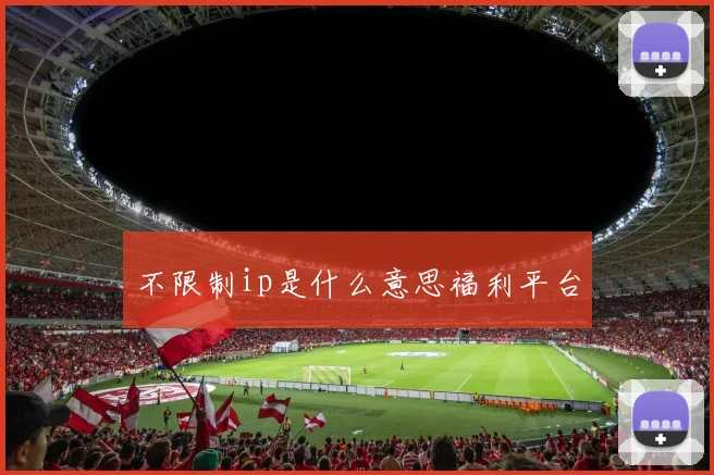 不限制ip是什么意思福利平台