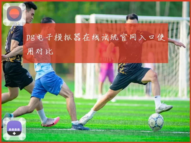 pg电子模拟器在线试玩官网入口使用对比