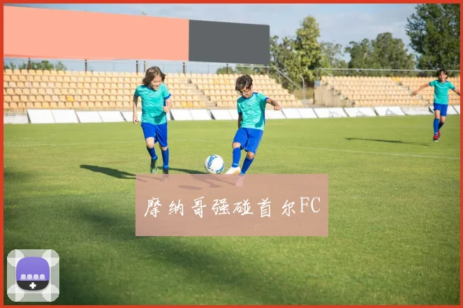 摩纳哥强碰首尔FC