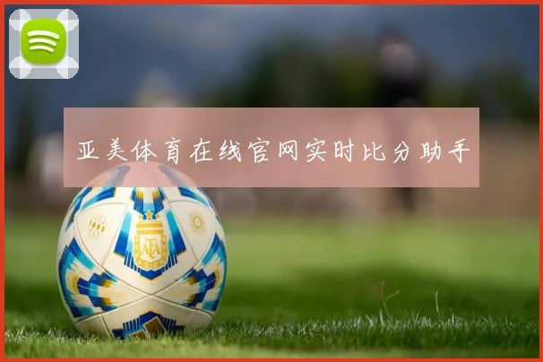 亚美体育在线官网实时比分助手