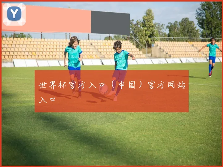 世界杯官方入口（中国）官方网站入口