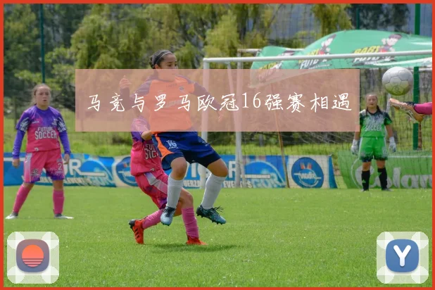 马竞与罗马欧冠16强赛相遇