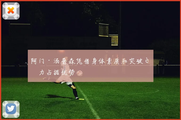 阿门·汤普森凭借身体素质和突破能力占据优势