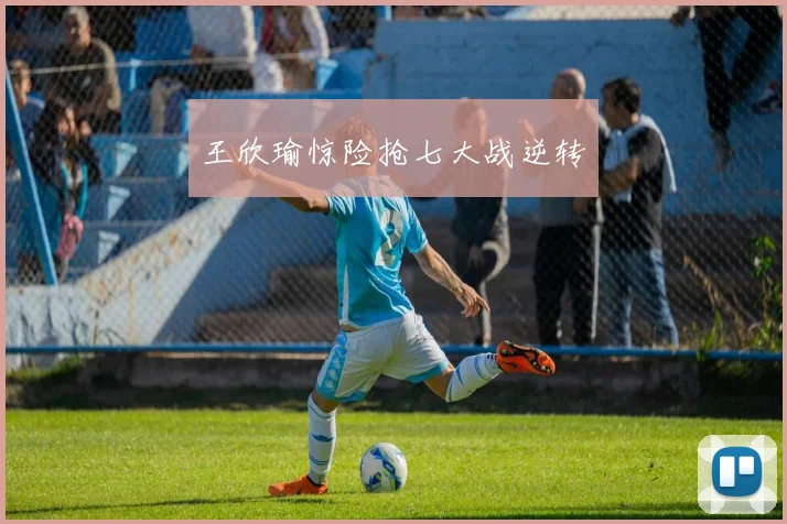 王欣瑜惊险抢七大战逆转