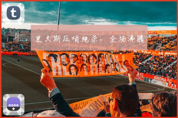 里夫斯压哨绝杀,全场沸腾
