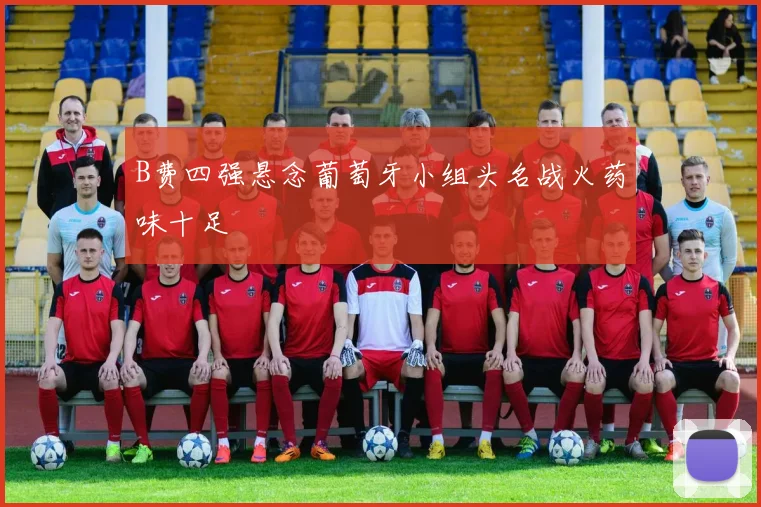 B费四强悬念葡萄牙小组头名战火药味十足
