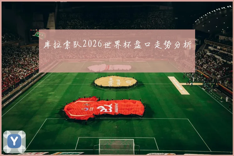 库拉索队2026世界杯盘口走势分析