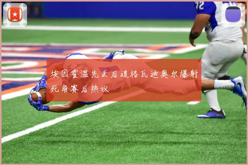 埃因霍温先丢后追格瓦迪奥尔爆射死角赛后热议