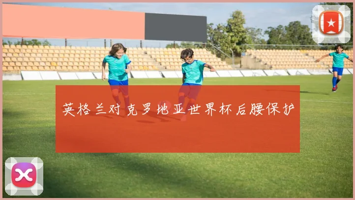 英格兰对克罗地亚世界杯后腰保护