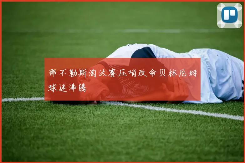 那不勒斯淘汰赛压哨改命贝林厄姆球迷沸腾