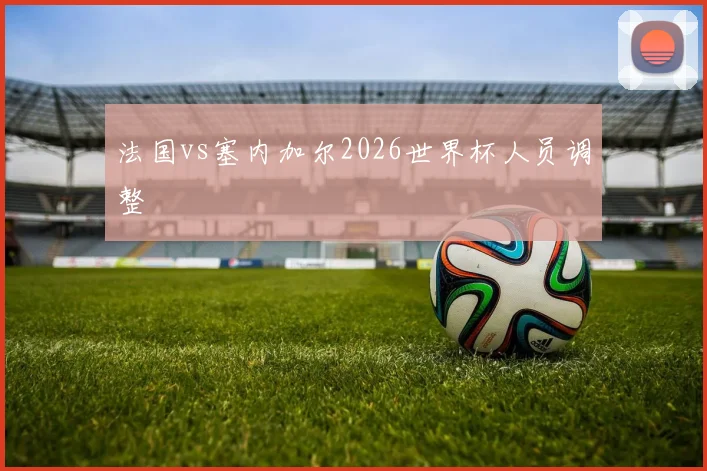 法国vs塞内加尔2026世界杯人员调整