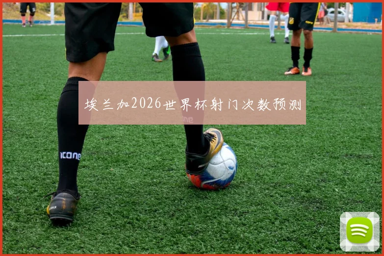 埃兰加2026世界杯射门次数预测