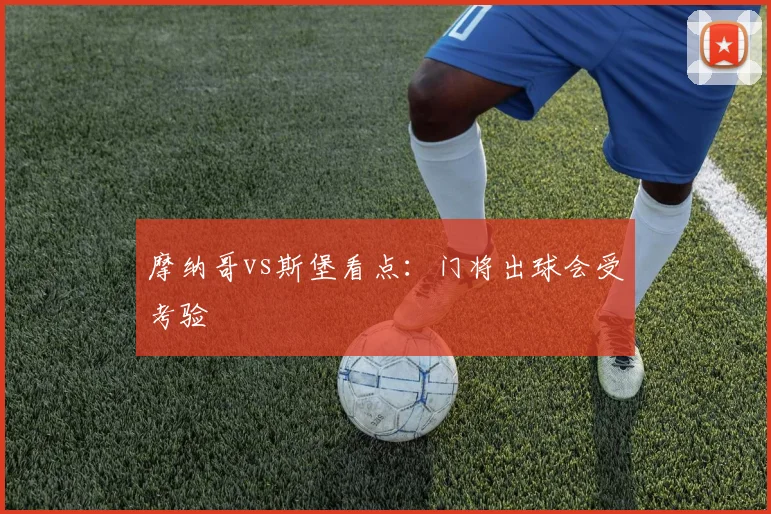 摩纳哥vs斯堡看点：门将出球会受考验