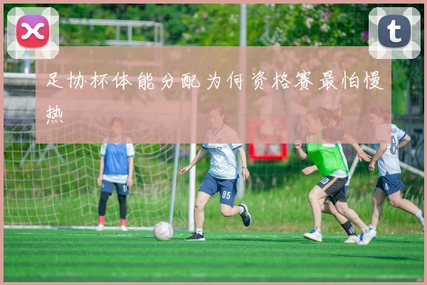 足协杯体能分配为何资格赛最怕慢热