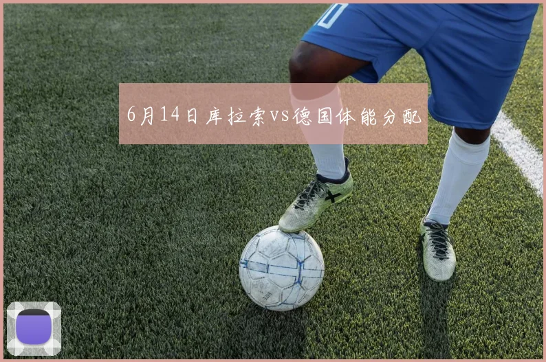 6月14日库拉索vs德国体能分配
