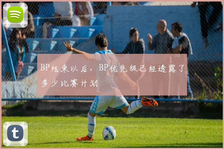 BP结束以后,BP优先级已经透露了多少比赛计划